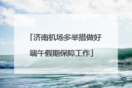 济南机场多举措做好端午假期保障工作