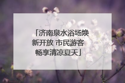 济南泉水浴场焕新开放 市民游客畅享清凉夏天
