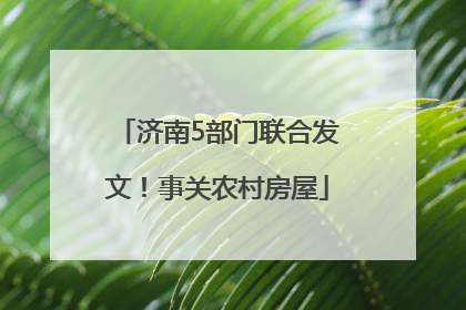 济南5部门联合发文！事关农村房屋