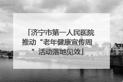 济宁市第一人民医院推动“老年健康宣传周”活动落地见效