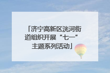 济宁高新区洸河街道组织开展“七一” 主题系列活动