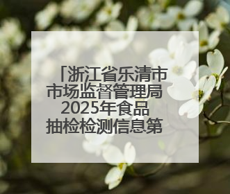 浙江省乐清市市场监督管理局2025年食品抽检检测信息第十八期