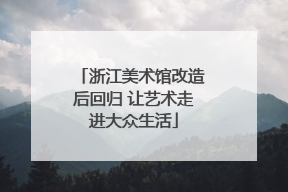 浙江美术馆改造后回归 让艺术走进大众生活