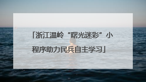 浙江温岭“曙光迷彩”小程序助力民兵自主学习