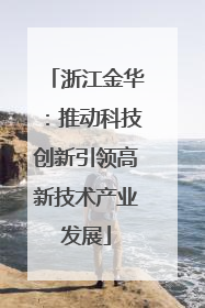 浙江金华：推动科技创新引领高新技术产业发展