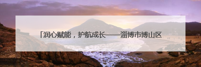 润心赋能，护航成长——淄博市博山区实验中学开展系列心理健康教育活动