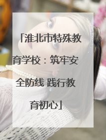 淮北市特殊教育学校：筑牢安全防线 践行教育初心