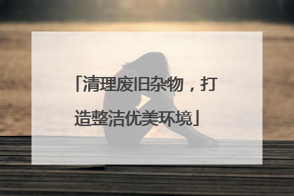清理废旧杂物，打造整洁优美环境