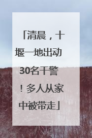 清晨，十堰一地出动30名干警！多人从家中被带走