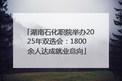 湖南石化职院举办2025年双选会：1800余人达成就业意向