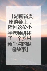 湖南省委座谈会上，隆回这位小学老师讲述了一个乡村教学点的温暖故事
