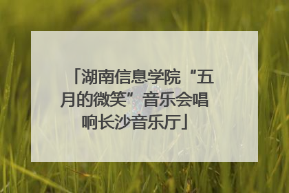 湖南信息学院“五月的微笑”音乐会唱响长沙音乐厅