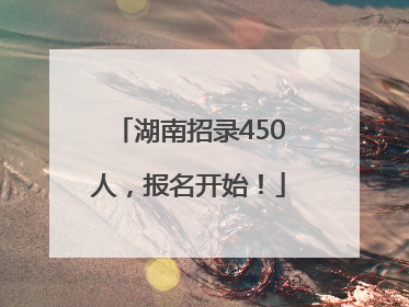 湖南招录450人，报名开始！