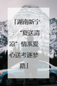 湖南新宁：“夏送清凉”情系爱心送考逐梦路
