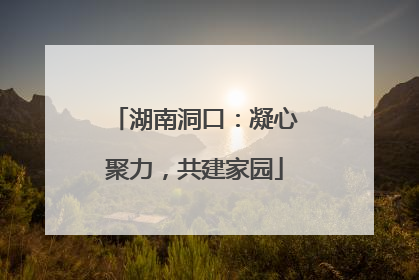 湖南洞口：凝心聚力，共建家园