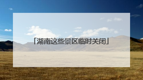 湖南这些景区临时关闭