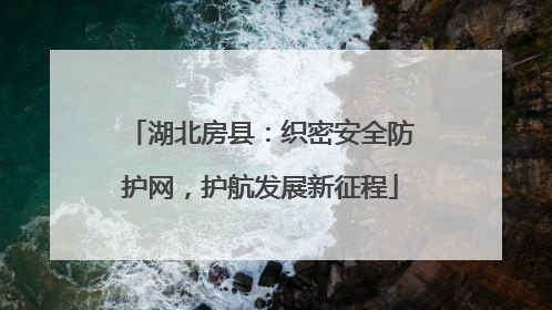 湖北房县：织密安全防护网，护航发展新征程