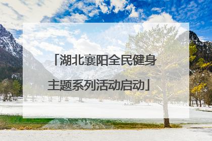 湖北襄阳全民健身主题系列活动启动