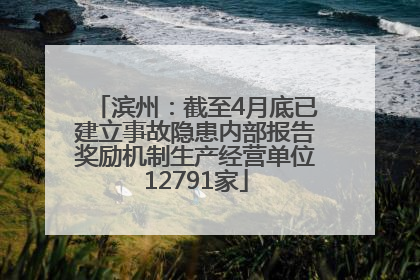 滨州：截至4月底已建立事故隐患内部报告奖励机制生产经营单位12791家