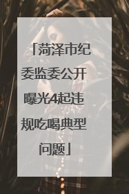 菏泽市纪委监委公开曝光4起违规吃喝典型问题