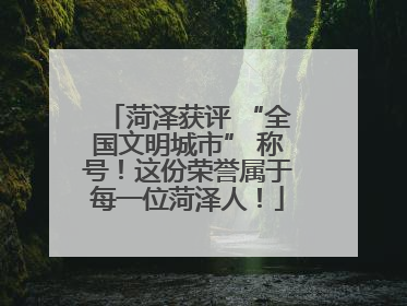 菏泽获评 “全国文明城市” 称号！这份荣誉属于每一位菏泽人！