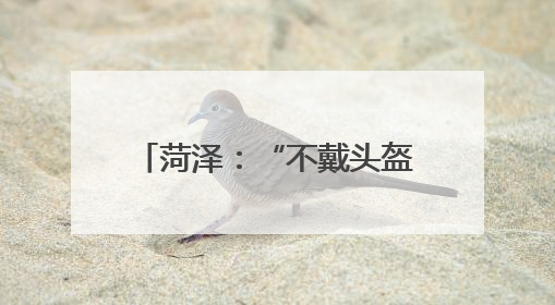 菏泽：“不戴头盔”？持续曝光！