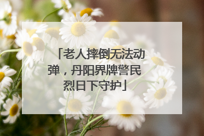 老人摔倒无法动弹，丹阳界牌警民烈日下守护