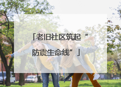 老旧社区筑起“防震生命线”