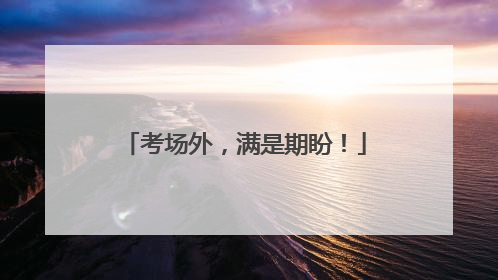 考场外，满是期盼！