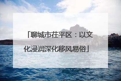 聊城市茌平区：以文化浸润深化移风易俗