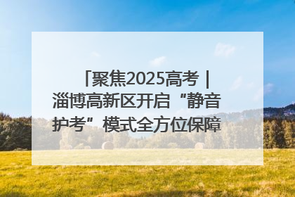 聚焦2025高考｜淄博高新区开启“静音护考”模式全方位保障高考环境整洁