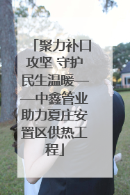 聚力补口攻坚 守护民生温暖——中鑫管业助力夏庄安置区供热工程