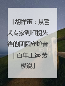 胡祥雨：从警犬专家到打拐先锋的团圆守护者｜百年工运·劳模说