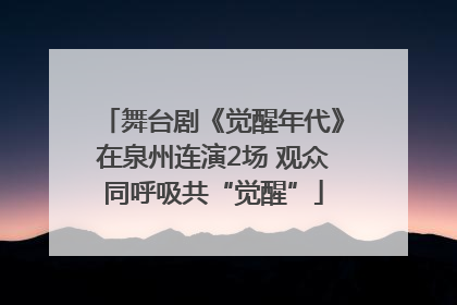 舞台剧《觉醒年代》在泉州连演2场 观众同呼吸共“觉醒”
