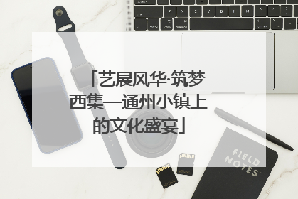 艺展风华·筑梦西集—通州小镇上的文化盛宴