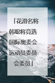 花滑名将韩聪将竞选国际奥委会运动员委员会委员