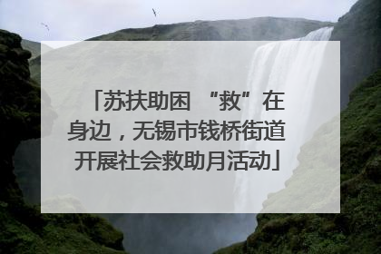 苏扶助困 “救”在身边，无锡市钱桥街道开展社会救助月活动
