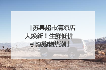 苏果超市清凉店大焕新！生鲜低价引爆购物热潮