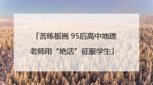 苦练板画 95后高中地理老师用“绝活”征服学生
