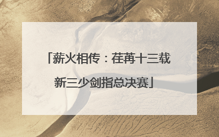 薪火相传：荏苒十三载 新三少剑指总决赛