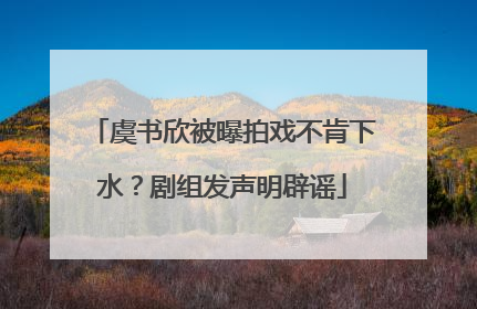 虞书欣被曝拍戏不肯下水？剧组发声明辟谣