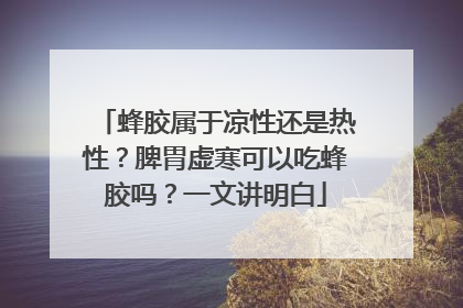 蜂胶属于凉性还是热性？脾胃虚寒可以吃蜂胶吗？一文讲明白