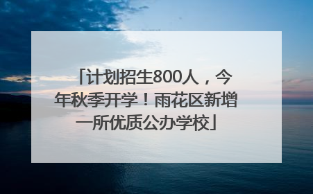 计划招生800人，今年秋季开学！雨花区新增一所优质公办学校
