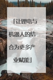 让锂电与机器人的结合为更多产业赋能