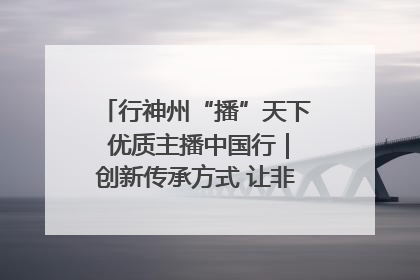 行神州“播”天下 优质主播中国行｜创新传承方式 让非遗“活”在当下