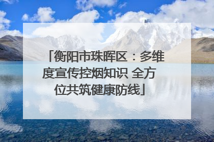 衡阳市珠晖区：多维度宣传控烟知识 全方位共筑健康防线