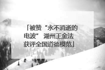 被赞“永不消逝的电波” 湖州王金法获评全国道德模范