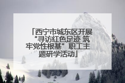西宁市城东区开展“寻访红色足迹 筑牢党性根基”职工主题研学活动