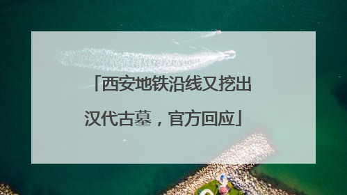 西安地铁沿线又挖出汉代古墓，官方回应