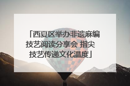 西夏区举办非遗麻编技艺阅读分享会 指尖技艺传递文化温度